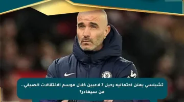 تشيلسي يعلن احتمالية رحيل 7 لاعبين خلال موسم الانتقالات الصيفي.. من سيغادر؟